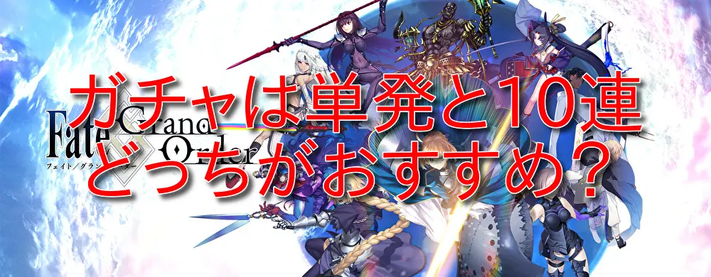 【FGO】ガチャは単発と10連どっちがおすすめ?確率の違いを解説!