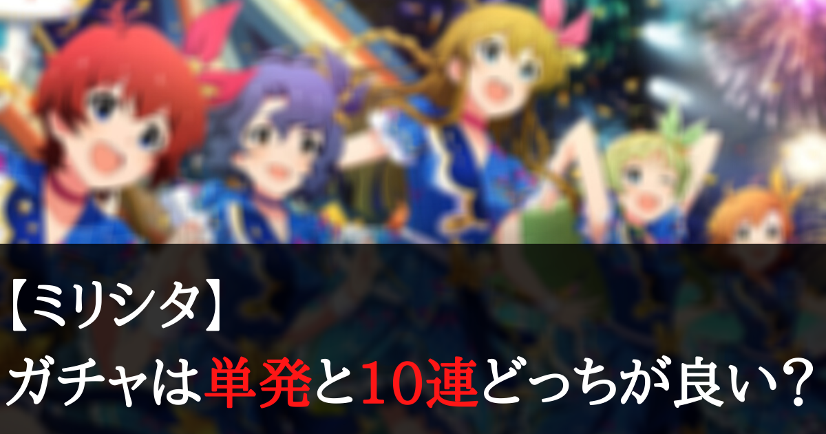 【ミリシタ】ガチャは単発と10連どっちを引くのがお得でおすすめ？
