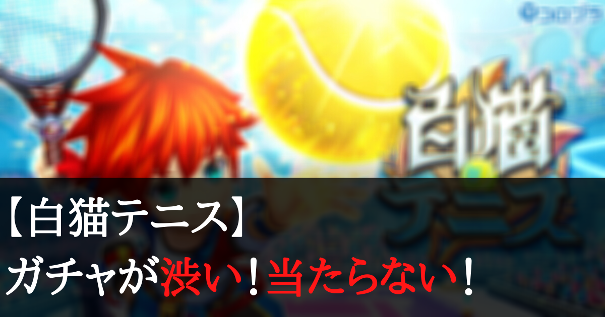 白猫テニス ガチャが渋い 当たらない 爆死する人が多い理由は何