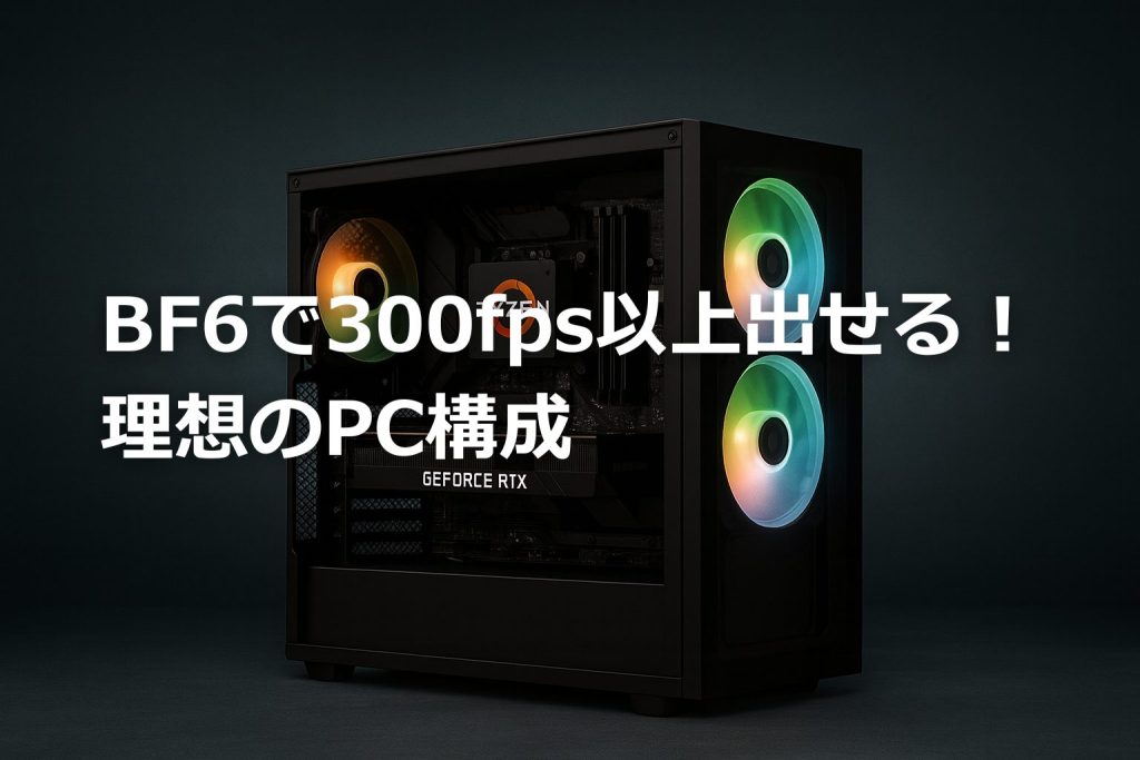 「BF6で300fps以上出せる！理想を詰め込んだ最高のPC構成」